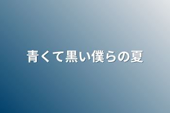 青くて黒い僕らの夏