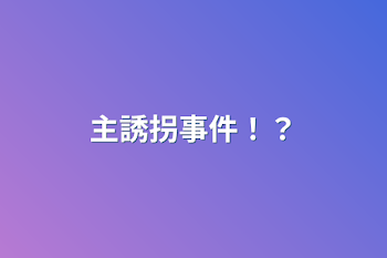 主誘拐事件！？