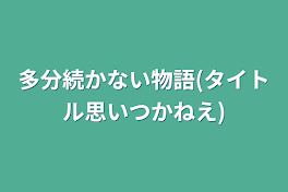 多分続かない物語(タイトル思いつかねえ)