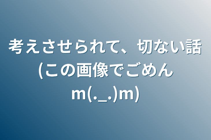 「考えさせられて、切ない話(この画像でごめんm(._.)m)」のメインビジュアル