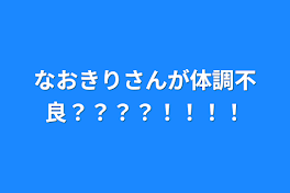 なおきりさんが体調不良？？？？！！！！