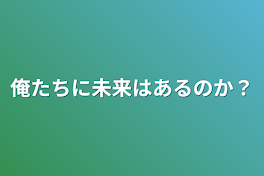 俺たちに未来はあるのか？