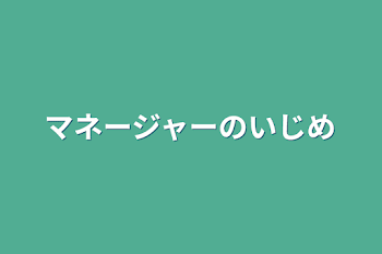 マネージャーのいじめ