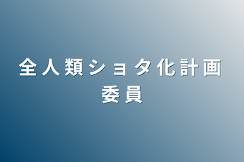 全 人 類 シ ョ タ 化 計 画 委 員