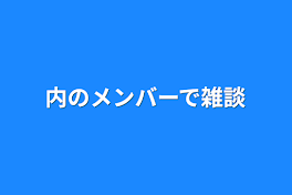 内のメンバーで雑談