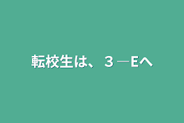 転校生は、３―Eへ