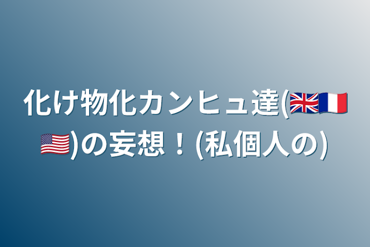 「化け物化カンヒュ達(🇬🇧🇫🇷🇺🇸)の妄想！(私個人の)」のメインビジュアル