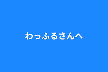 わっふるさんへ