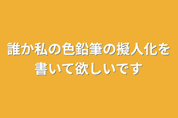 誰か私の色鉛筆の擬人化を書いて欲しいです