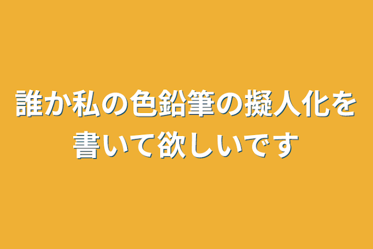 「誰か私の色鉛筆の擬人化を書いて欲しいです」のメインビジュアル