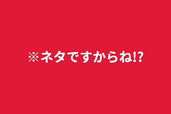 ※ネタですからね!?