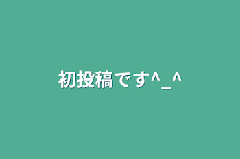 「初投稿です(^-^)」のメインビジュアル