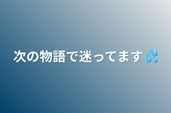 次の物語で迷ってます💦