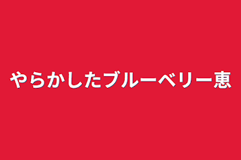 やらかしたブルーベリー恵