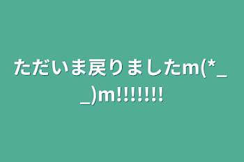 ただいま戻りましたm(*_ _)m!!!!!!!