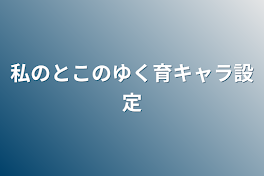 私のとこのゆく育キャラ設定