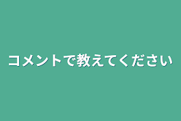 コメントで教えてください