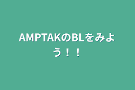 AMPTAKのBLをみよう！！