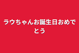 ラウちゃんお誕生日おめでとう