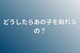 どうしたらあの子を殺れるの？