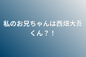 「私のお兄ちゃんは西畑大吾くん？！」のメインビジュアル