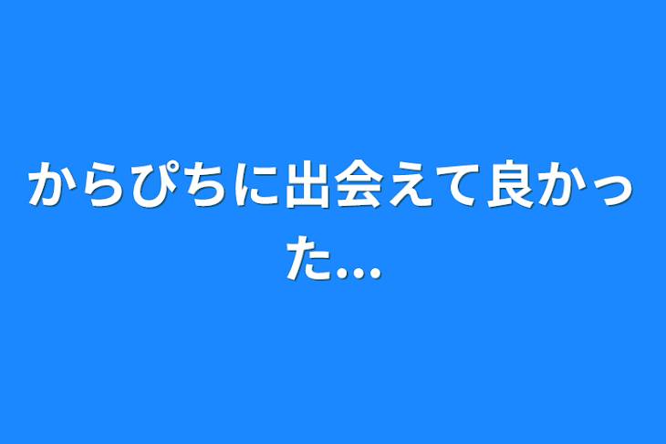 「からぴちに出会えて良かった...」のメインビジュアル