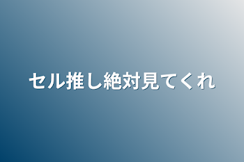 「セル推し絶対見てくれ」のメインビジュアル