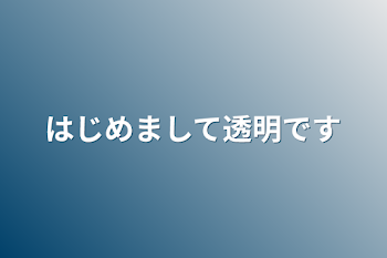 「はじめまして透明です」のメインビジュアル