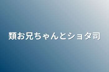 類お兄ちゃんとショタ司