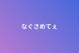 なぐさめてぇ