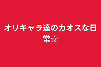 オリキャラ達のカオスな日常☆