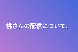 桃さんの配信について、