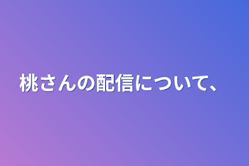 桃さんの配信について、