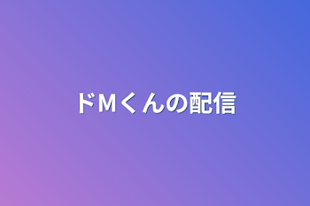 ドMくんの配信