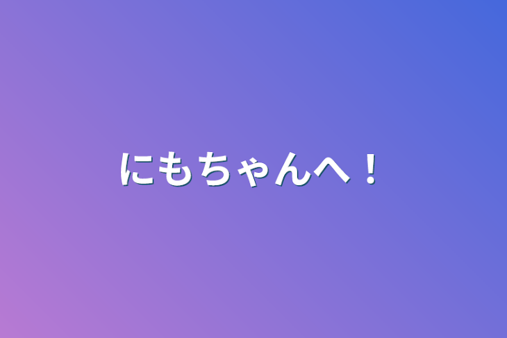 「にもちゃんへ！」のメインビジュアル