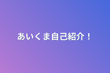 「あいくま自己紹介！」のメインビジュアル