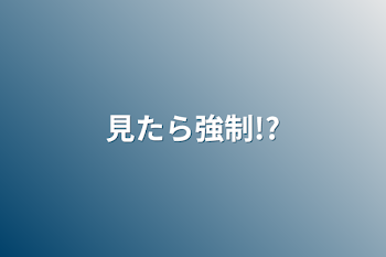 「見たら強制!?」のメインビジュアル