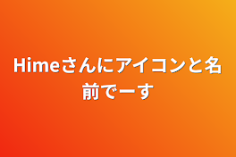 Himeさんにアイコンと名前でーす