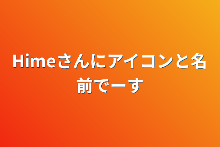 「Himeさんにアイコンと名前でーす」のメインビジュアル