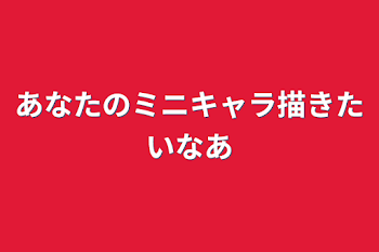 あなたのミニキャラ描きたいなあ