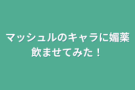 マッシュルのキャラに媚薬飲ませてみた！