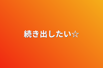 続き出したい☆