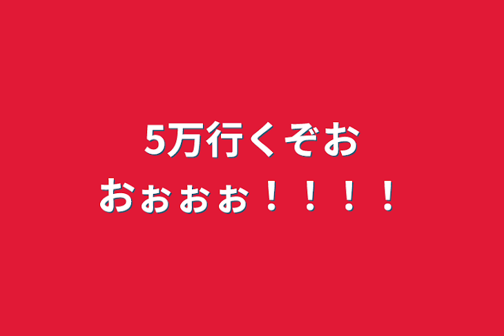 「5万行くぞおおぉぉぉ！！！！」のメインビジュアル