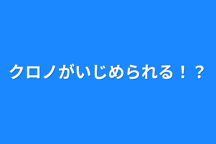 「クロノがいじめられる！？」のメインビジュアル