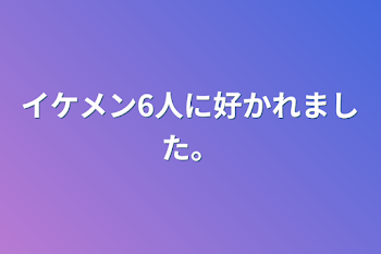 「イケメン6人に好かれました。」のメインビジュアル