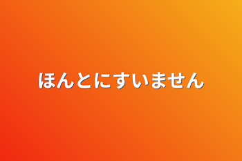 ほんとにすいません