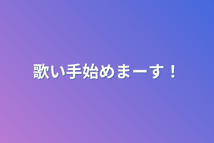 「歌い手始めまーす！」のメインビジュアル