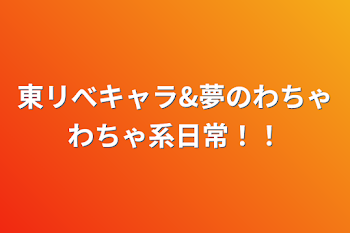 東リべキャラ&夢のわちゃわちゃ系日常！！