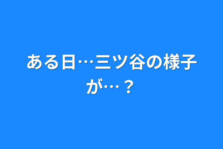 「ある日…三ツ谷の様子が…？」のメインビジュアル