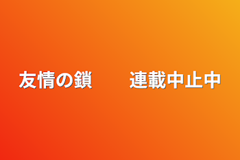 友情の鎖　　連載中止中